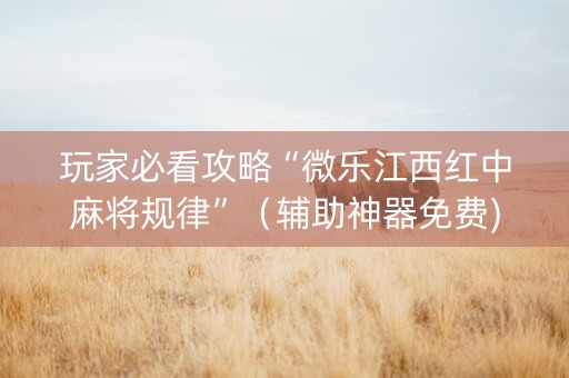 玩家必看攻略“微乐江西红中麻将规律”（辅助神器免费)
