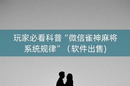 玩家必看科普“微信雀神麻将系统规律”（软件出售)