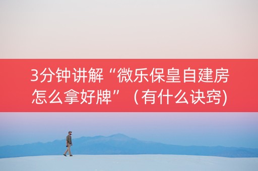 3分钟讲解“微乐保皇自建房怎么拿好牌”（有什么诀窍)