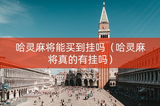 哈灵麻将能买到挂吗（哈灵麻将真的有挂吗）