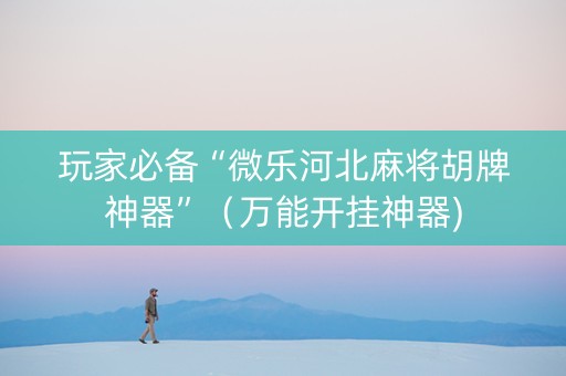 玩家必备“微乐河北麻将胡牌神器”（万能开挂神器)