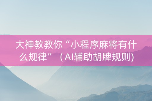 大神教教你“小程序麻将有什么规律”（AI辅助胡牌规则)