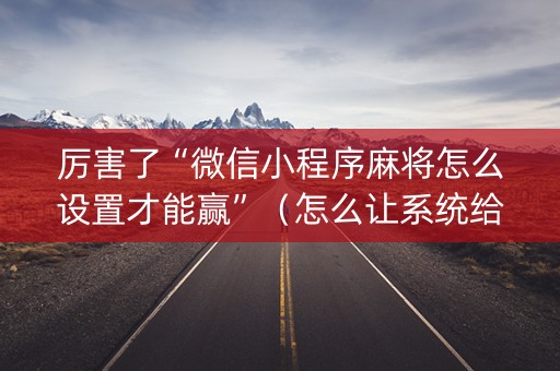厉害了“微信小程序麻将怎么设置才能赢”（怎么让系统给你发好牌)