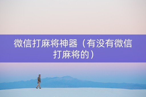 微信打麻将神器（有没有微信打麻将的）