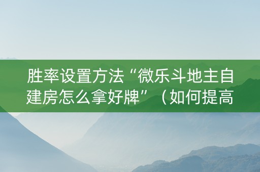 胜率设置方法“微乐斗地主自建房怎么拿好牌”（如何提高胜率)