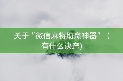 关于“微信麻将助赢神器”（有什么诀窍)
