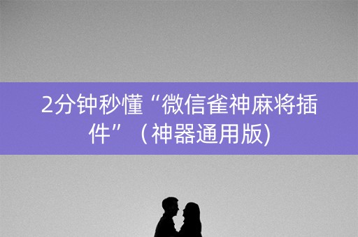 2分钟秒懂“微信雀神麻将插件”（神器通用版)