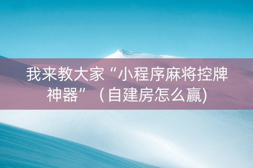 我来教大家“小程序麻将控牌神器”（自建房怎么赢)