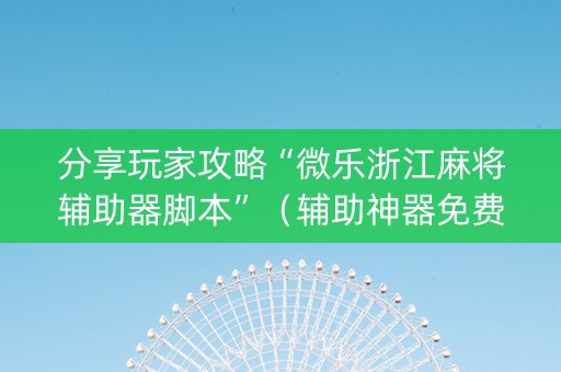 分享玩家攻略“微乐浙江麻将辅助器脚本”（辅助神器免费)