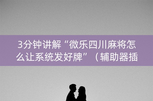 3分钟讲解“微乐四川麻将怎么让系统发好牌”（辅助器插件)