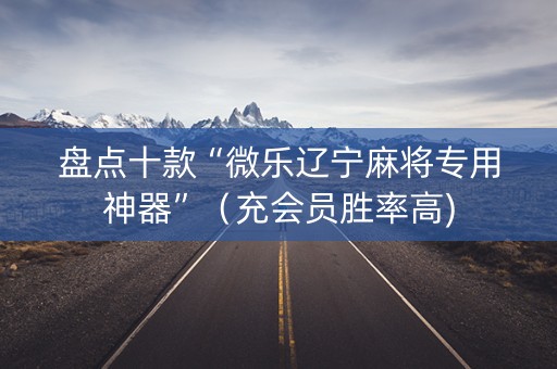 盘点十款“微乐辽宁麻将专用神器”（充会员胜率高)