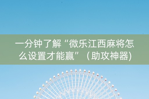 一分钟了解“微乐江西麻将怎么设置才能赢”（助攻神器)