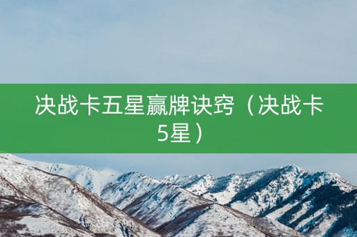 决战卡五星赢牌诀窍（决战卡5星）