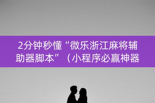 2分钟秒懂“微乐浙江麻将辅助器脚本”（小程序必赢神器)