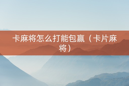 卡麻将怎么打能包赢（卡片麻将）