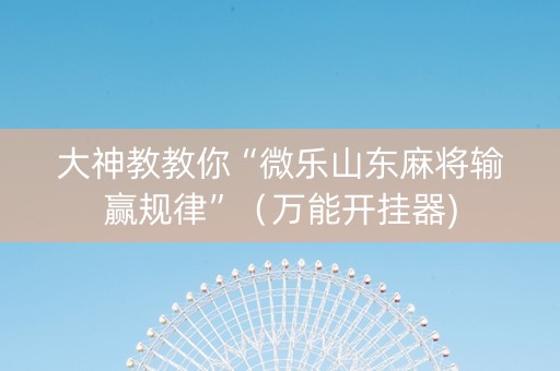 大神教教你“微乐山东麻将输赢规律”（万能开挂器)