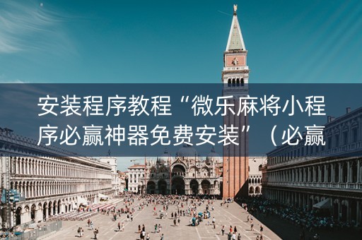安装程序教程“微乐麻将小程序必赢神器免费安装”（必赢神器免费安装)