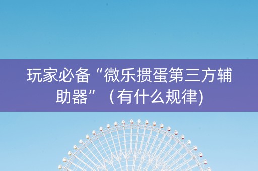 玩家必备“微乐掼蛋第三方辅助器”（有什么规律)