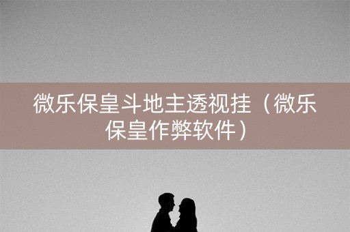 微乐保皇斗地主透视挂（微乐保皇作弊软件）