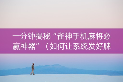 一分钟揭秘“雀神手机麻将必赢神器”（如何让系统发好牌)