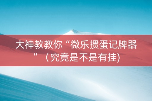大神教教你“微乐掼蛋记牌器”（究竟是不是有挂)