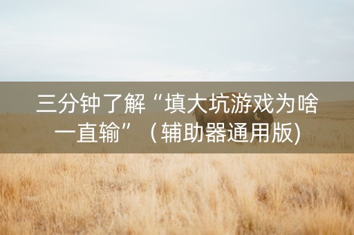 三分钟了解“填大坑游戏为啥一直输”（辅助器通用版)