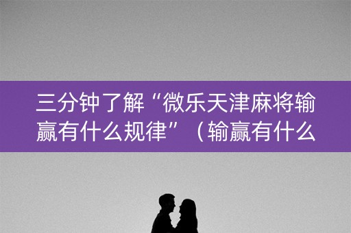 三分钟了解“微乐天津麻将输赢有什么规律”（输赢有什么规律)