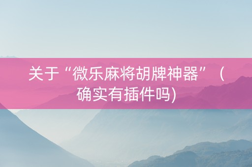 关于“微乐麻将胡牌神器”（确实有插件吗)