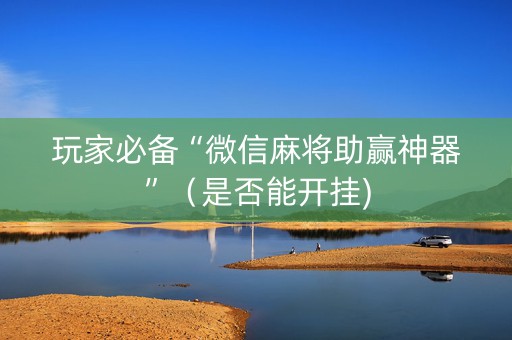 玩家必备“微信麻将助赢神器”（是否能开挂)