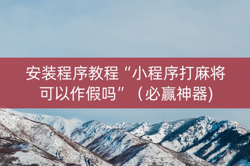 安装程序教程“小程序打麻将可以作假吗”（必赢神器)