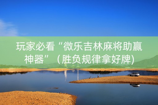 玩家必看“微乐吉林麻将助赢神器”（胜负规律拿好牌)