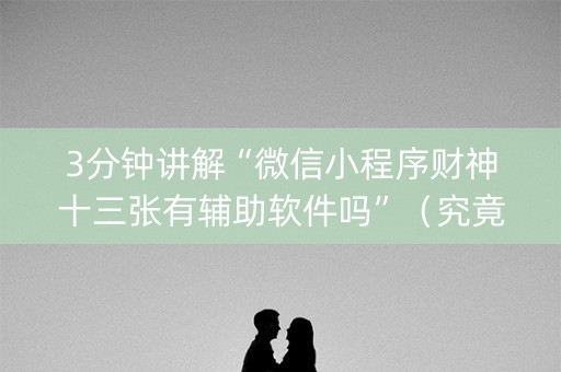 3分钟讲解“微信小程序财神十三张有辅助软件吗”（究竟是不是有挂)