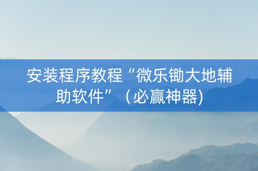 安装程序教程“微乐锄大地辅助软件”（必赢神器)