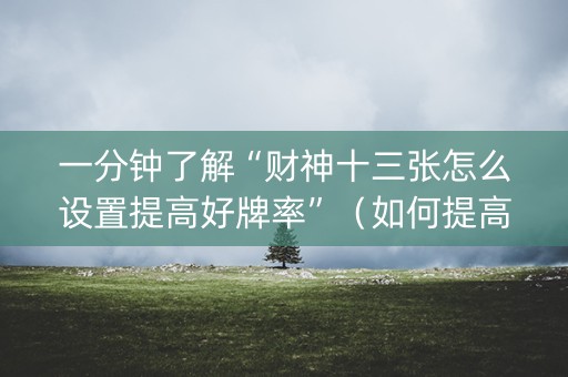 一分钟了解“财神十三张怎么设置提高好牌率”（如何提高胜率)
