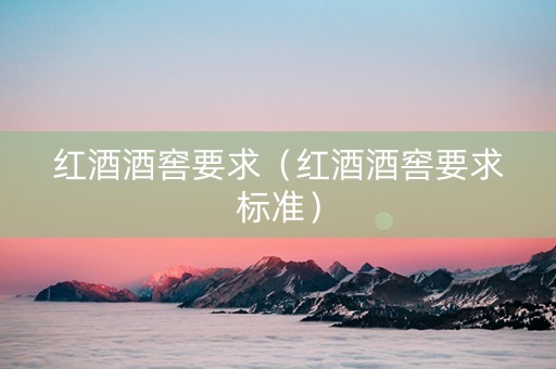 红酒酒窖要求（红酒酒窖要求标准）