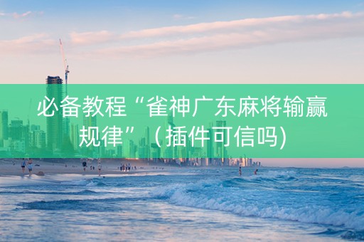 必备教程“雀神广东麻将输赢规律”（插件可信吗)