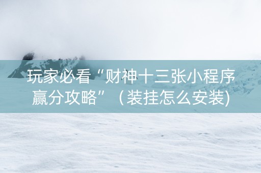 玩家必看“财神十三张小程序赢分攻略”（装挂怎么安装)