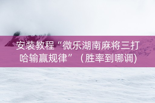 安装教程“微乐湖南麻将三打哈输赢规律”（胜率到哪调)