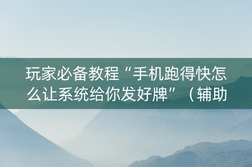 玩家必备教程“手机跑得快怎么让系统给你发好牌”（辅助器下载)