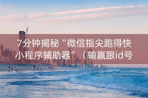 7分钟揭秘“微信指尖跑得快小程序辅助器”（输赢跟id号有关系吗)