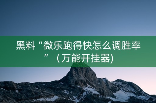黑料“微乐跑得快怎么调胜率”（万能开挂器)