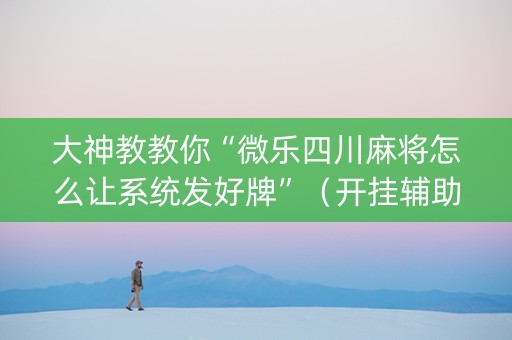 大神教教你“微乐四川麻将怎么让系统发好牌”（开挂辅助插件)