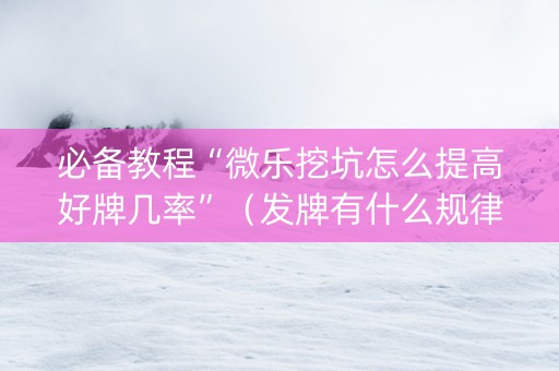 必备教程“微乐挖坑怎么提高好牌几率”（发牌有什么规律吗)
