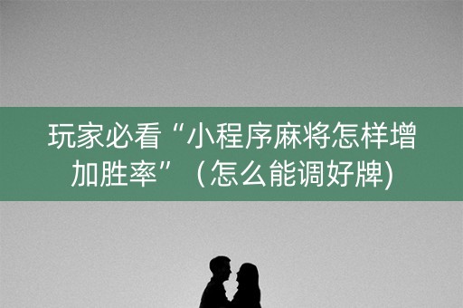 玩家必看“小程序麻将怎样增加胜率”（怎么能调好牌)