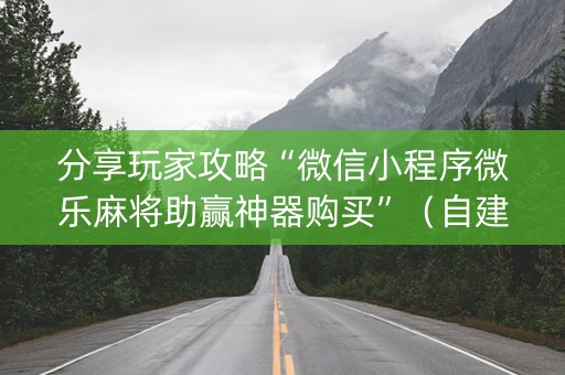 分享玩家攻略“微信小程序微乐麻将助赢神器购买”（自建房怎么拿好牌)