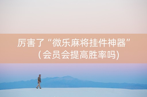 厉害了“微乐麻将挂件神器”（会员会提高胜率吗)