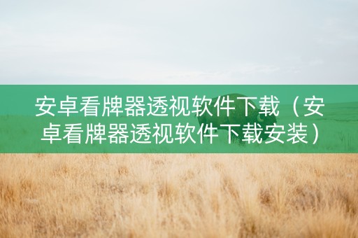 安卓看牌器透视软件下载（安卓看牌器透视软件下载安装）