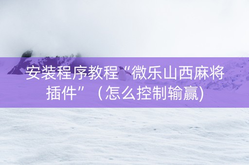 安装程序教程“微乐山西麻将插件”（怎么控制输赢)