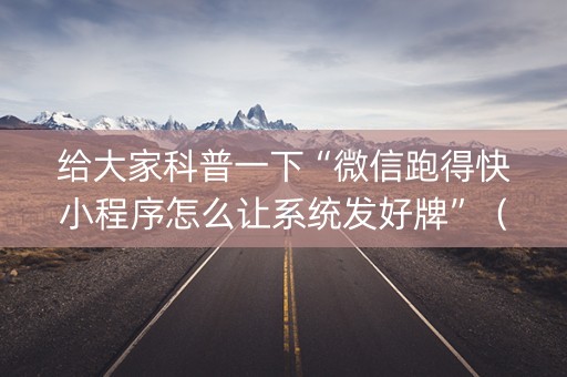 给大家科普一下“微信跑得快小程序怎么让系统发好牌”（规律确实有挂)