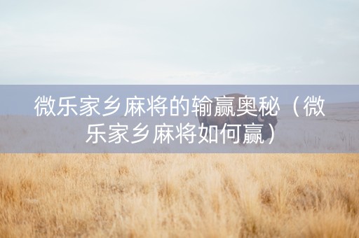 微乐家乡麻将的输赢奥秘（微乐家乡麻将如何赢）